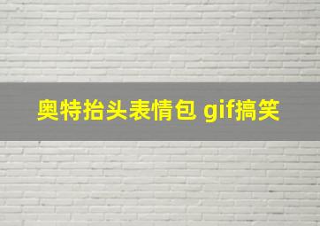 奥特抬头表情包 gif搞笑